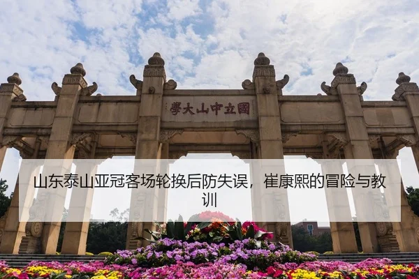 山东泰山亚冠客场轮换后防失误，崔康熙的冒险与教训