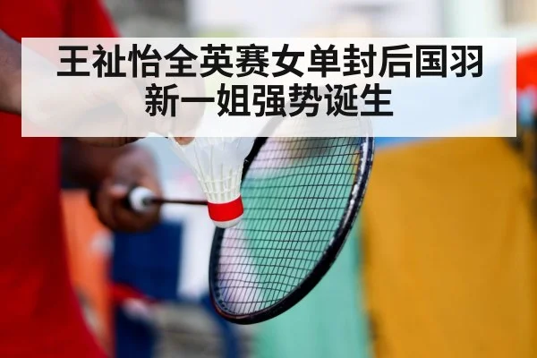 王祉怡全英赛女单封后国羽新一姐强势诞生