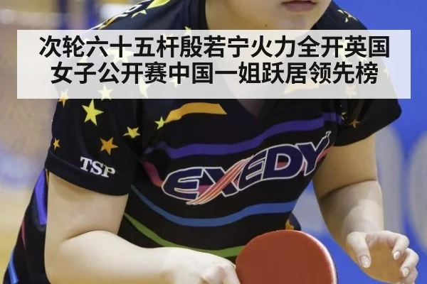 次轮六十五杆殷若宁火力全开英国女子公开赛中国一姐跃居领先榜